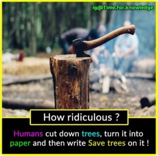 Humans cut down the trees, turn into paper and write "Save Trees" on it! 